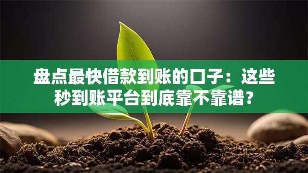 盘点最快借款到账的口子：这些秒到账平台到底靠不靠谱？