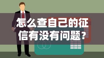 怎么查自己的征信有没有问题？手把手教你自查信用报告