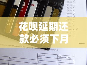 花呗延期还款必须下月还清吗？详细规则解析