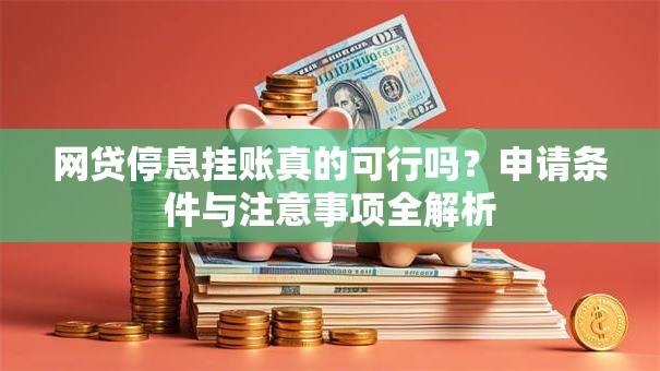 网贷停息挂账真的可行吗?申请条件与注意事项全解析 网贷停息挂账真的可行吗?申请条件与注意事项全解析