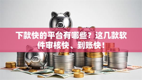 下款快的平台有哪些？这几款软件审核快、到账快！