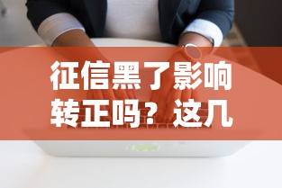 征信黑了影响转正吗？这几点职场人必须弄清楚