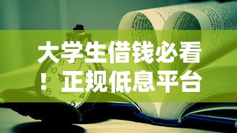 大学生借钱必看！正规低息平台这样选才靠谱