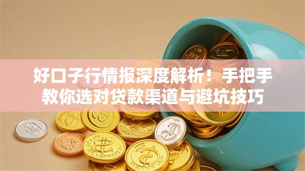 好口子行情报深度解析！手把手教你选对贷款渠道与避坑技巧