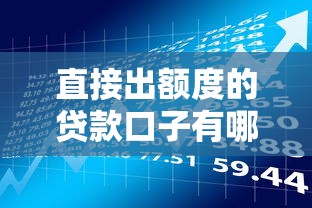 直接出额度的贷款口子有哪些？这几款产品审核快门槛低