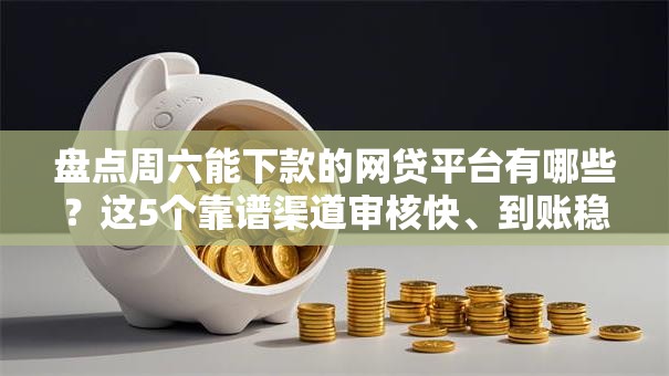 盘点周六能下款的网贷平台有哪些？这5个靠谱渠道审核快、到账稳