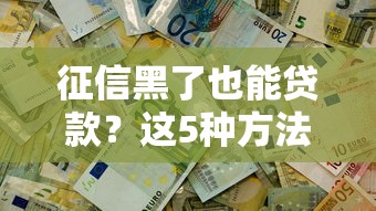 征信黑了也能贷款？这5种方法帮你解决资金难题
