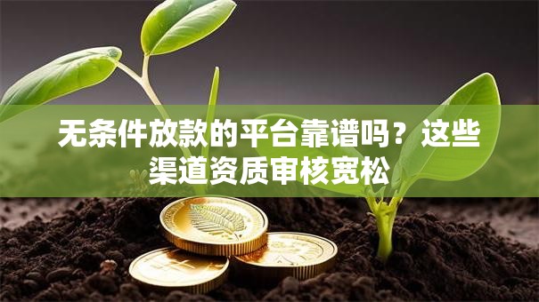 无条件放款的平台靠谱吗？这些渠道资质审核宽松