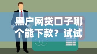 黑户网贷口子哪个能下款？试试这几个征信差也能下款的办法