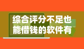 综合评分不足也能借钱的软件有哪些？这5个平台通过率高！