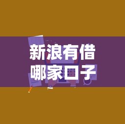新浪有借哪家口子靠谱？实测3大优选方案