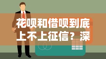 花呗和借呗到底上不上征信？深度解析使用记录对信用报告的影响