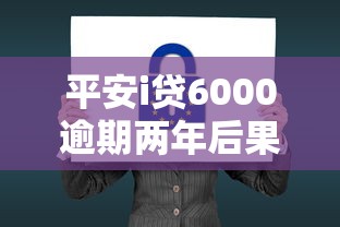 平安i贷6000逾期两年后果严重吗？真实案例解析+应对方案