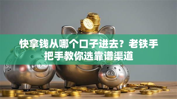 快拿钱从哪个口子进去？老铁手把手教你选靠谱渠道
