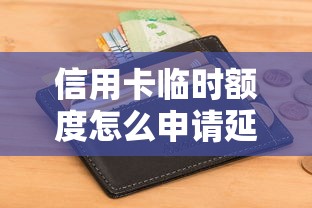 信用卡临时额度怎么申请延期还款？手把手教你详细攻略