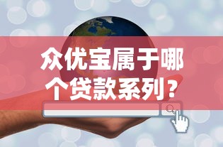 众优宝属于哪个贷款系列？深度解析产品定位与匹配人群