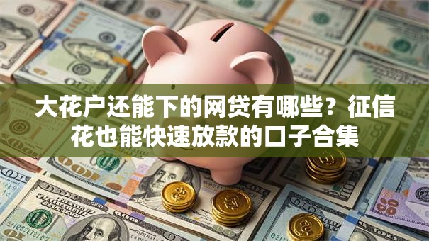 大花户还能下的网贷有哪些？征信花也能快速放款的口子合集