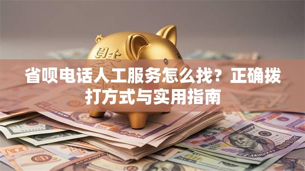 省呗电话人工服务怎么找？正确拨打方式与实用指南