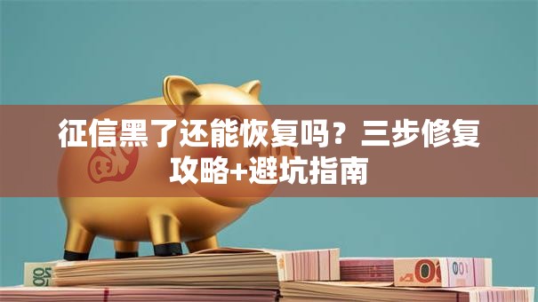 征信黑了还能恢复吗？三步修复攻略+避坑指南