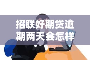 招联好期贷逾期两天会怎样？这些后果要提前了解