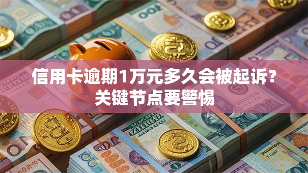 信用卡逾期1万元多久会被起诉？关键节点要警惕