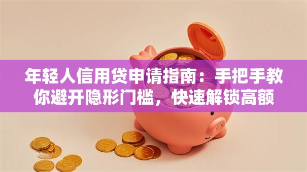 年轻人信用贷申请指南:手把手教你避开隐形门槛,快速解锁高额度低息方案 年轻人信用贷申请指南:手把手教你避开隐形门槛,快速解锁高额度低息方案