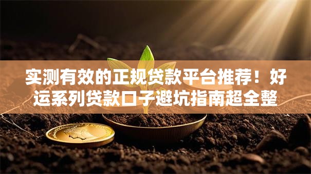 实测有效的正规贷款平台推荐！好运系列贷款口子避坑指南超全整理