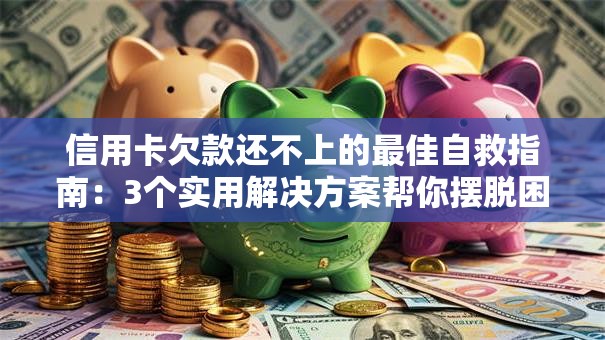 信用卡欠款还不上的最佳自救指南：3个实用解决方案帮你摆脱困境