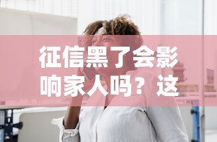 征信黑了会影响家人吗？这5种情况必须警惕！