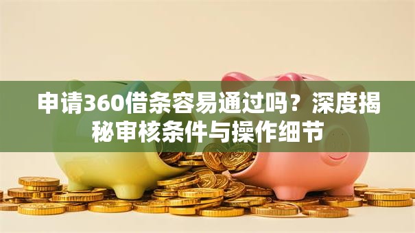 申请360借条容易通过吗？深度揭秘审核条件与操作细节