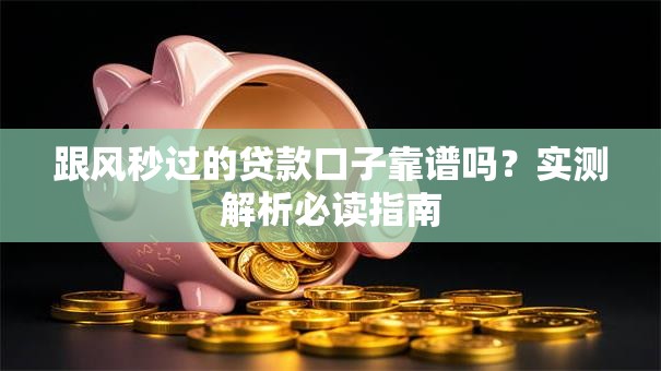 跟风秒过的贷款口子靠谱吗？实测解析必读指南