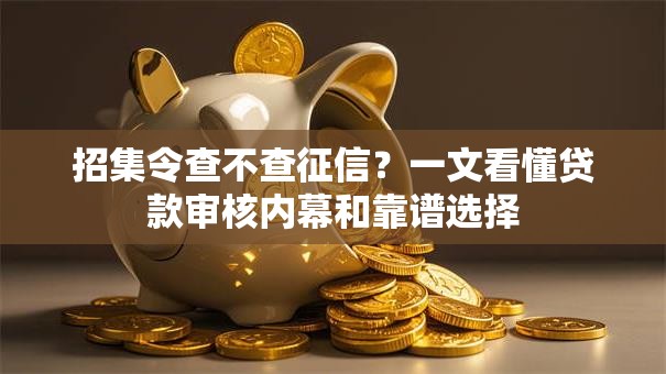 招集令查不查征信？一文看懂贷款审核内幕和靠谱选择