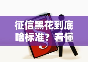 征信黑花到底啥标准？看懂这5个信号别踩坑