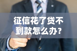 征信花了贷不到款怎么办？三招教你破解难题成功下款