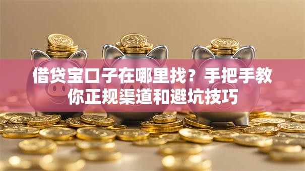 借贷宝口子在哪里找？手把手教你正规渠道和避坑技巧