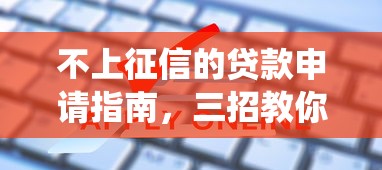 不上征信的贷款申请指南，三招教你绕过信用审查难题