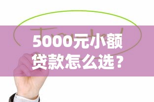 5000元小额贷款怎么选？这些正规渠道值得关注