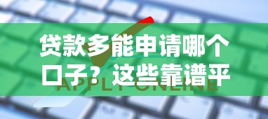 贷款多能申请哪个口子？这些靠谱平台帮你解决资金难题