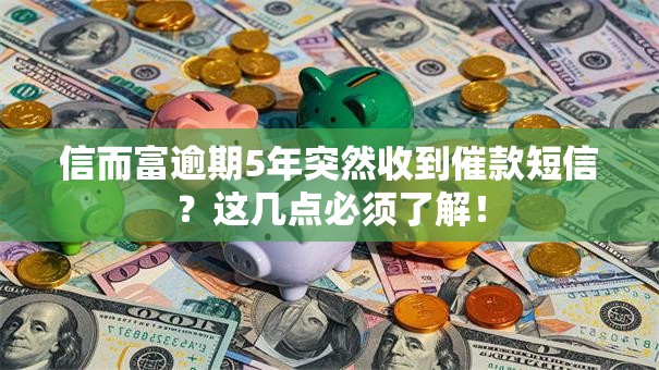信而富逾期5年突然收到催款短信？这几点必须了解！
