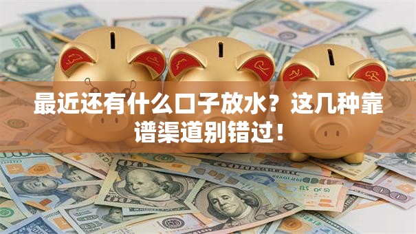 最近还有什么口子放水？这几种靠谱渠道别错过！