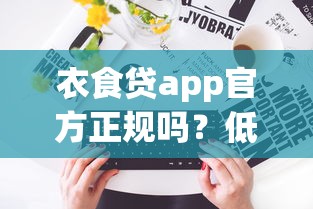 衣食贷app官方正规吗？低息贷款平台申请攻略一文说透