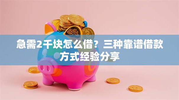 急需2千块怎么借？三种靠谱借款方式经验分享