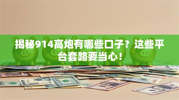揭秘914高炮有哪些口子？这些平台套路要当心！