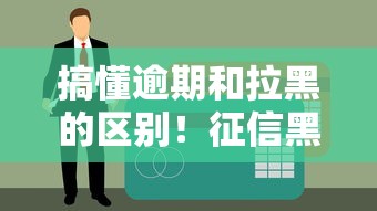 搞懂逾期和拉黑的区别！征信黑名单到底怎么算？