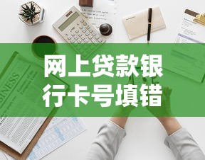 网上贷款银行卡号填错了咋整？手滑填错补救指南