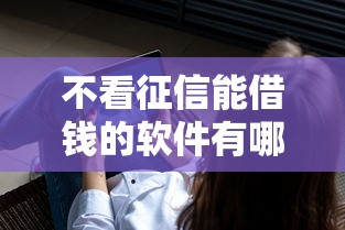 不看征信能借钱的软件有哪些？实测分析这几种渠道是否靠谱