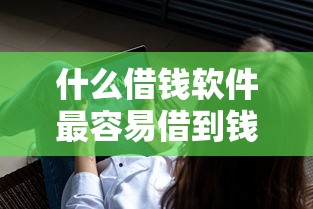 什么借钱软件最容易借到钱不需要征信？实测筛选避坑指南