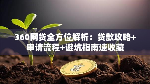 360网贷全方位解析：贷款攻略+申请流程+避坑指南速收藏
