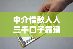中介借款人人三千口子靠谱吗？深度解析小额贷款渠道与避坑技巧