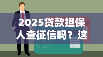 2025贷款担保人查征信吗？这些“坑”必须知道！